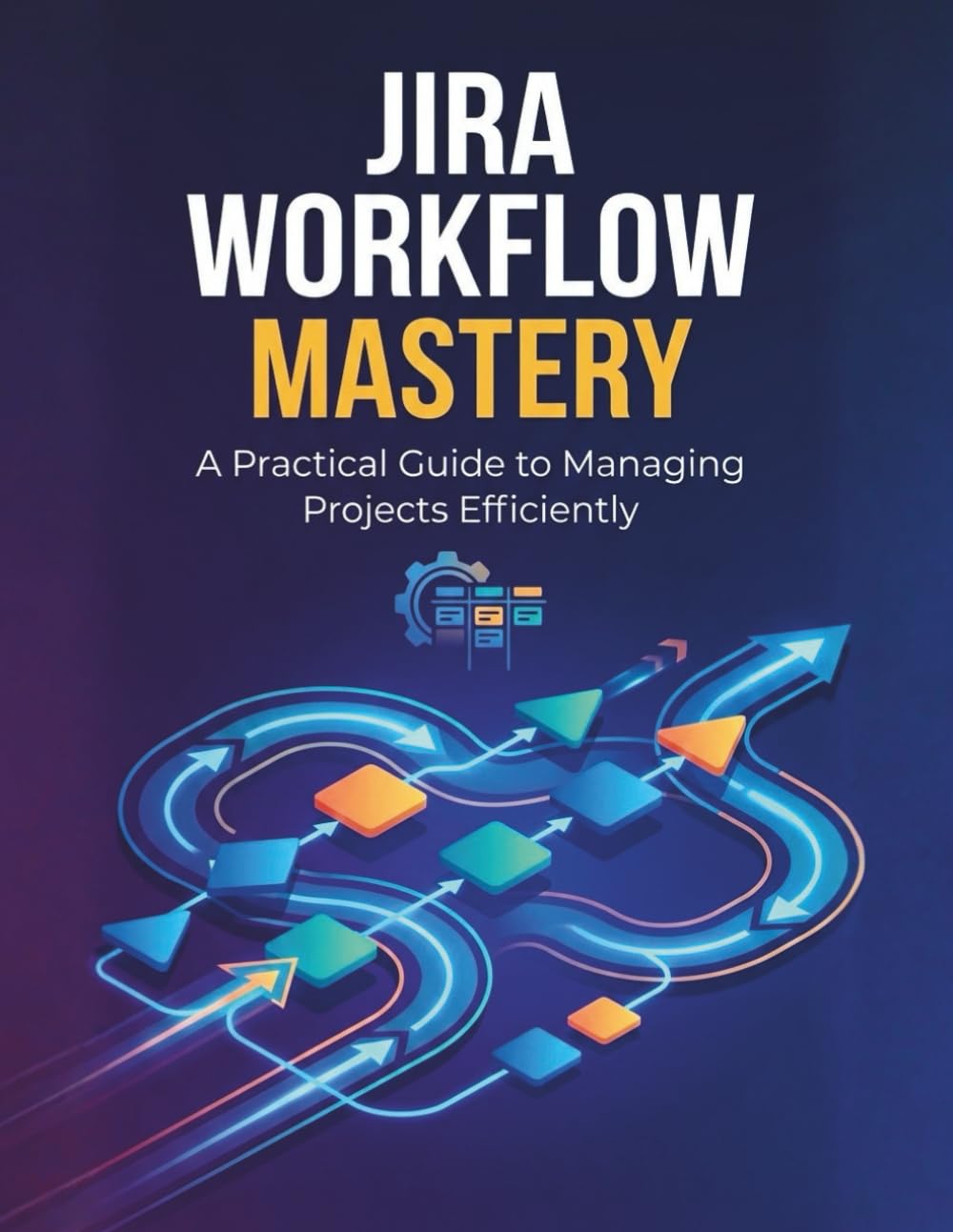 Jira Workflow Mastery: A Practical Guide to Managing Projects Efficiently