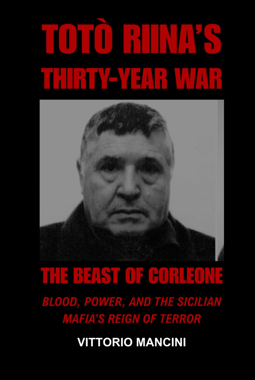 The Beast of Corleone: Totò Riina’s Thirty-Year War: Blood, Power, and the Sicilian Mafia’s Reign of Terror