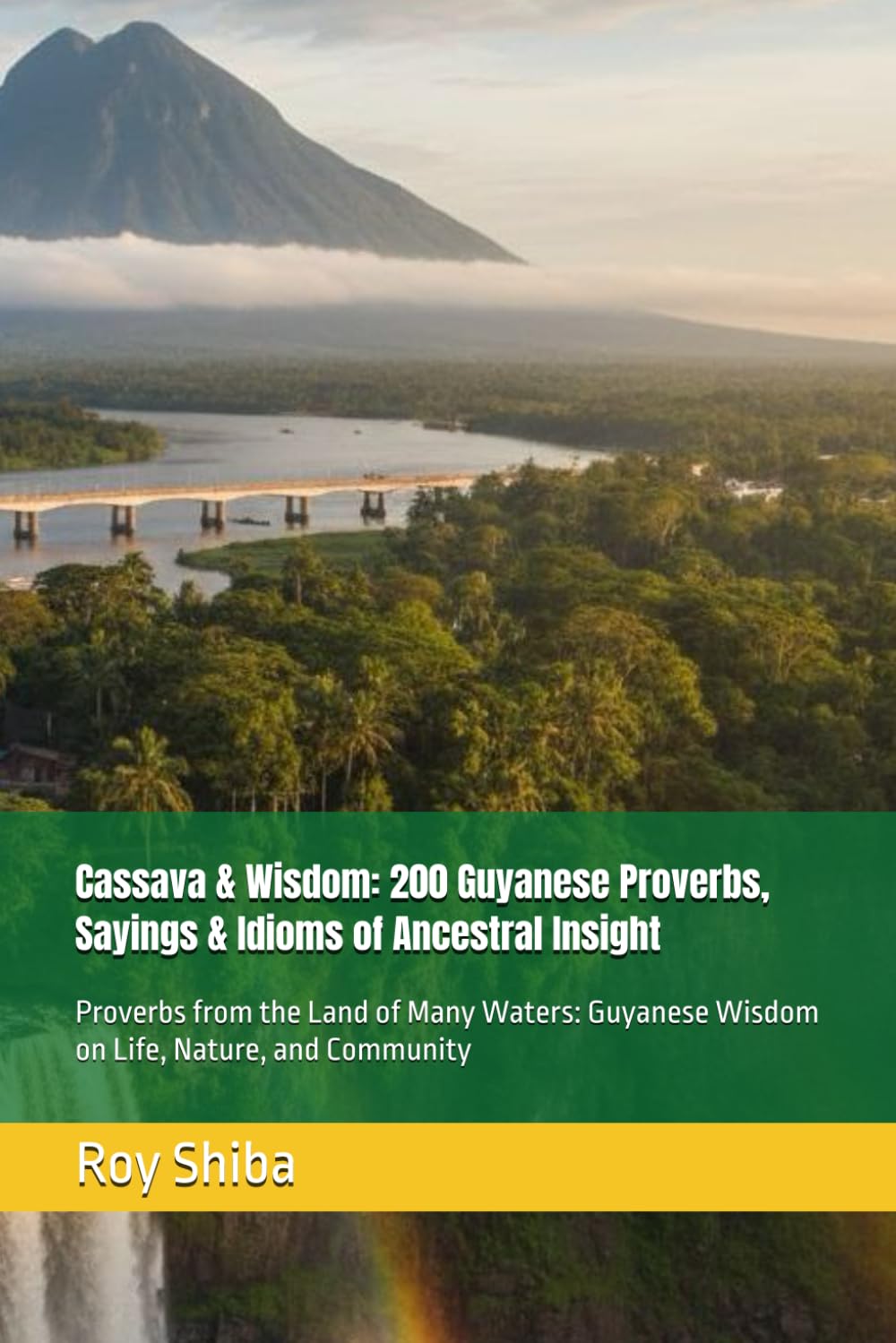 Cassava & Wisdom: 200 Guyanese Proverbs, Sayings & Idioms of Ancestral Insight: Proverbs from the Land of Many Waters: Guyanese Wisdom on Life, Nature, and Community (The World Wisdom Archive)