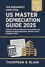 The Beginner's Simplified US Master Depreciation Guide 2025: The Easy-to-Follow Handbook for Understanding and Applying U.S. Depreciation Rules, Methods, and Tax Strategies in 2025