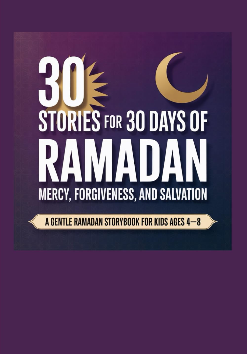 30 Stories for 30 Days of Ramadan: Mercy, Forgiveness, and Salvation.: A Gentle Ramadan Storybook for Kids Ages 4–8