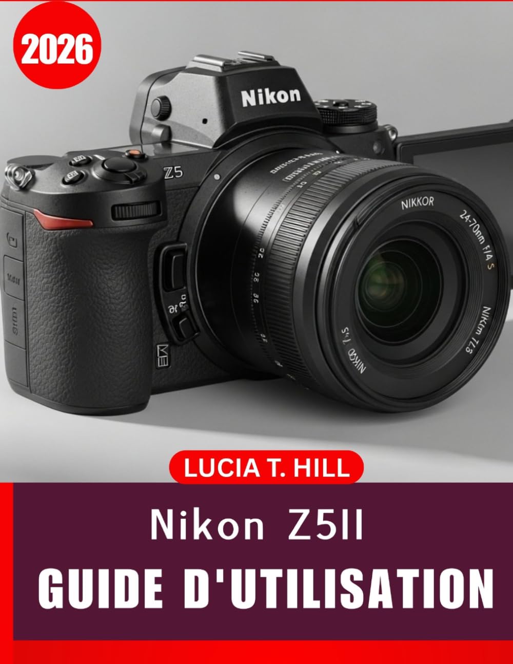 NIKON Z5II GUIDE DE L'UTILISATEUR 2026: Manuel complet, étape par étape, pour maîtriser la photographie numérique grâce à des conseils et astuces d'experts pour débutants et seniors.