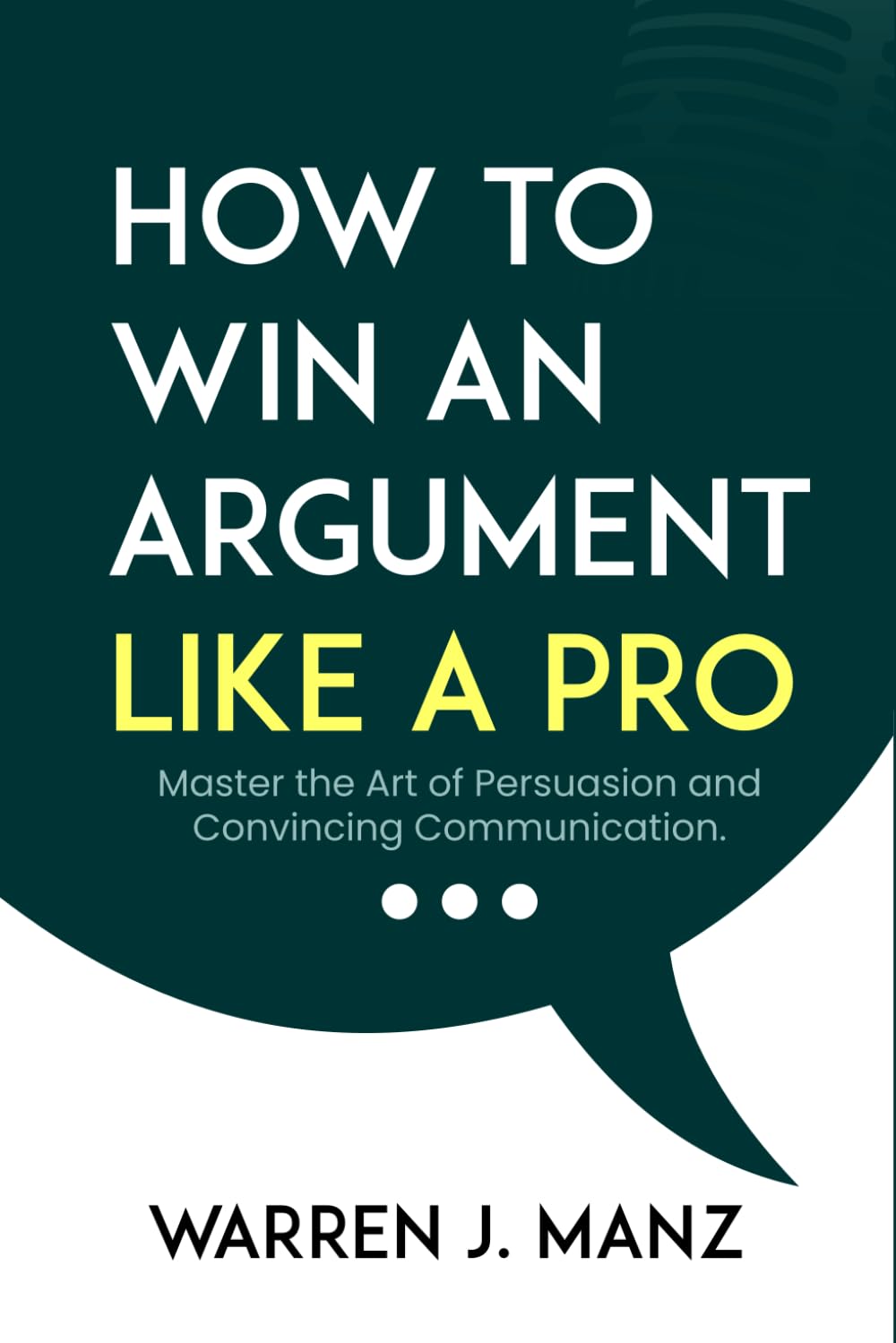 HOW TO WIN AN ARGUMENT LIKE A PRO: Master the Art of Persuasion and Convincing Communication