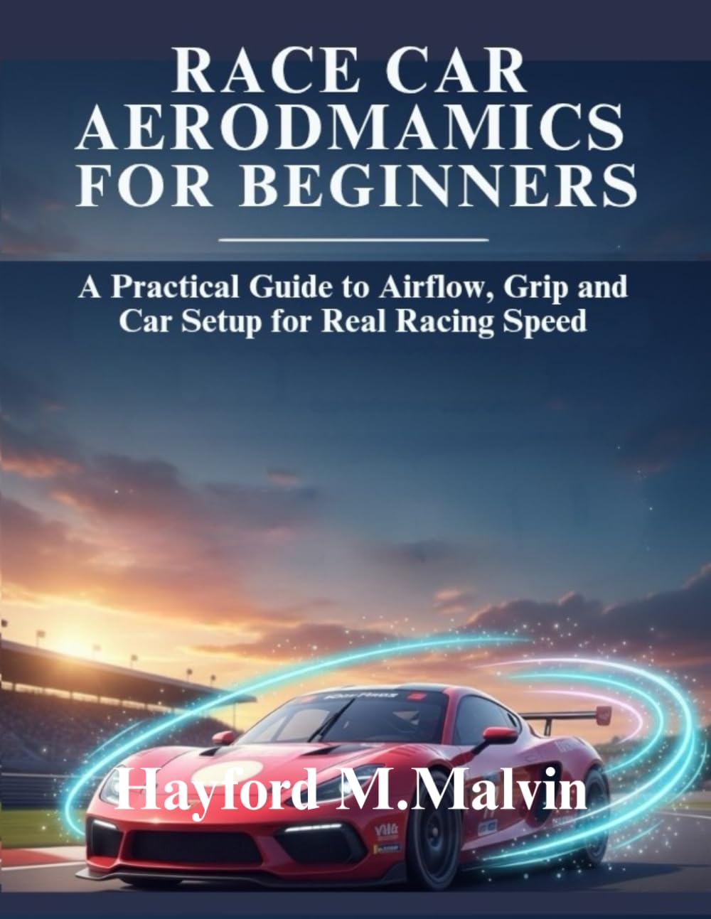 Race Car Aerodynamics For Beginners: A Practical Guide to Airflow, Grip and Car Setup for Real Racing Speed