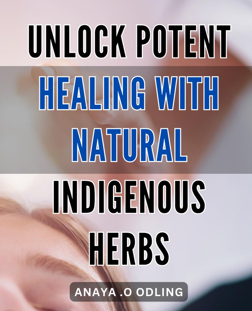 Unlock Potent Healing with Natural Indigenous Herbs: Discover the Power of Traditional Plants to Restore Health and Wellness Naturally