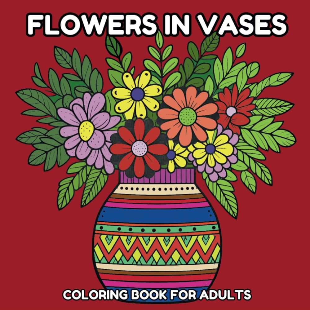Flowers In Vases Coloring Book: 50 Beautiful Illustration Pages for Teens and Adults Feature Relaxation and Stress Relief