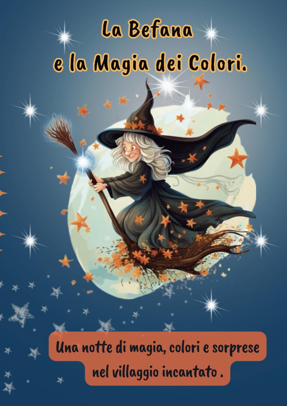 La Befana e la Magia dei Colori.: Una notte di magia, colori e sorprese nel villaggio incantato.
