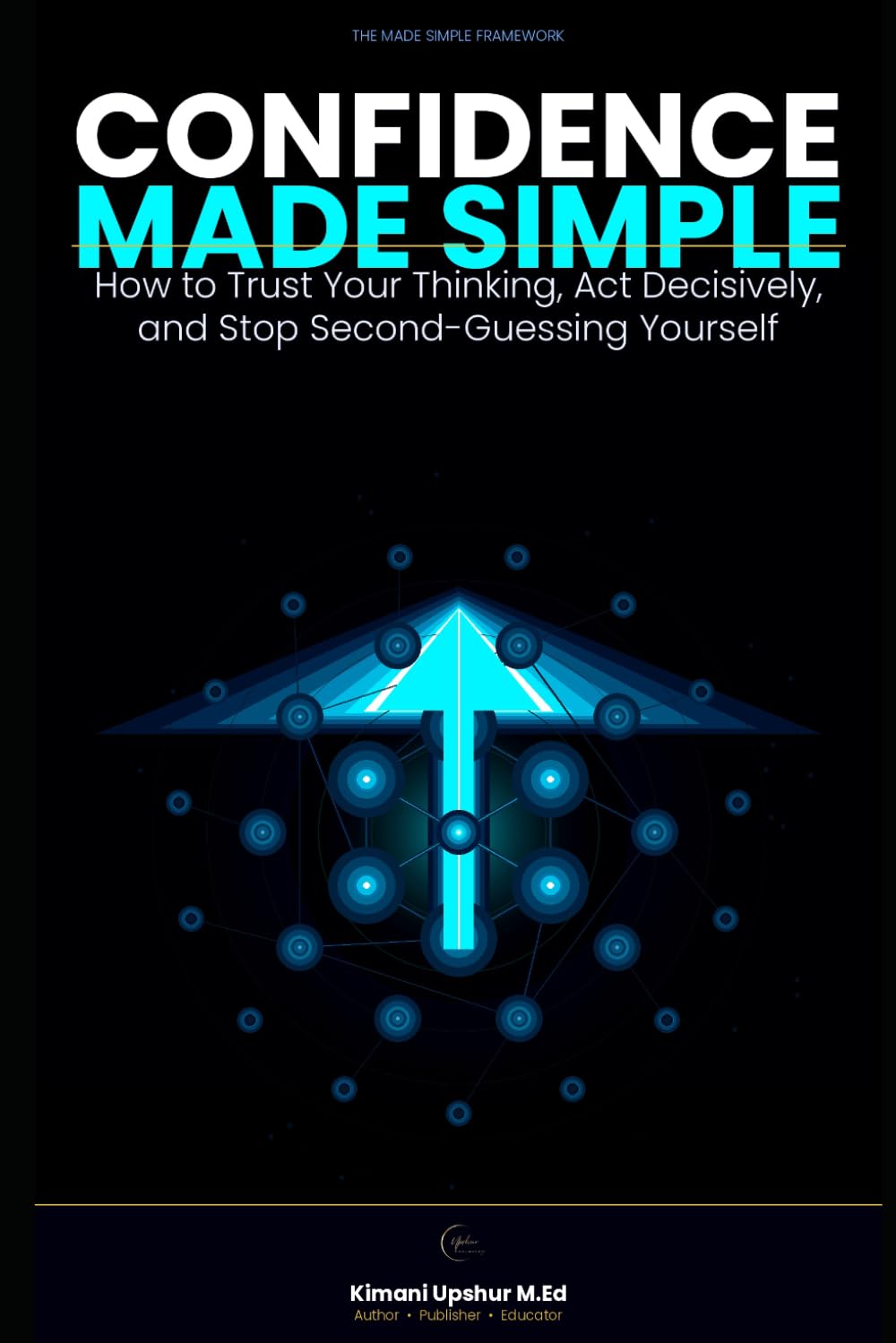 Confidence Made Simple: How to Trust Your Thinking, Act Decisively, and Stop Second-Guessing Yourself (The Made Simple Framework: Clear thinking for complex systems.)