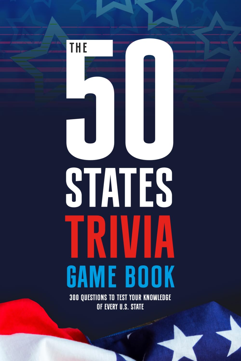 The 50 States Trivia Game Book: 300 Questions to Test Your Knowledge of Every U.S. State