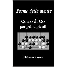 Forme della mente. Corso di Go per principianti. Impara a giocare a Go baduk, weiqi su 9x9, 13x13 e 19x19. Italian Edition