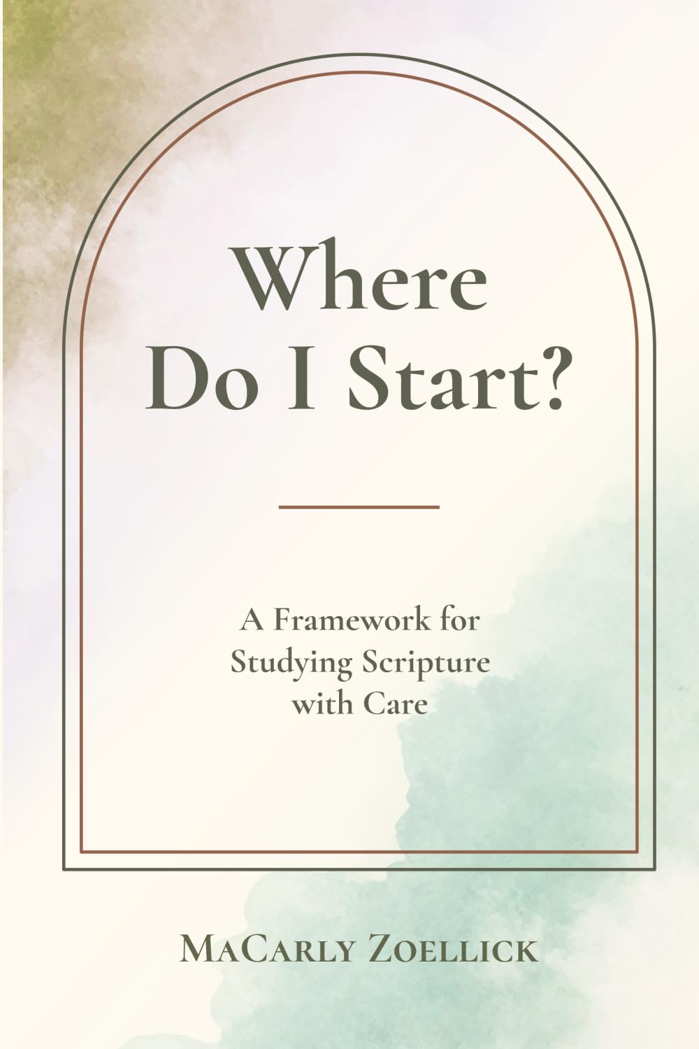 Where Do I Start?: A Framework for Studying Scripture with Care — How to Read, Interpret, and Apply the Bible with Confidence