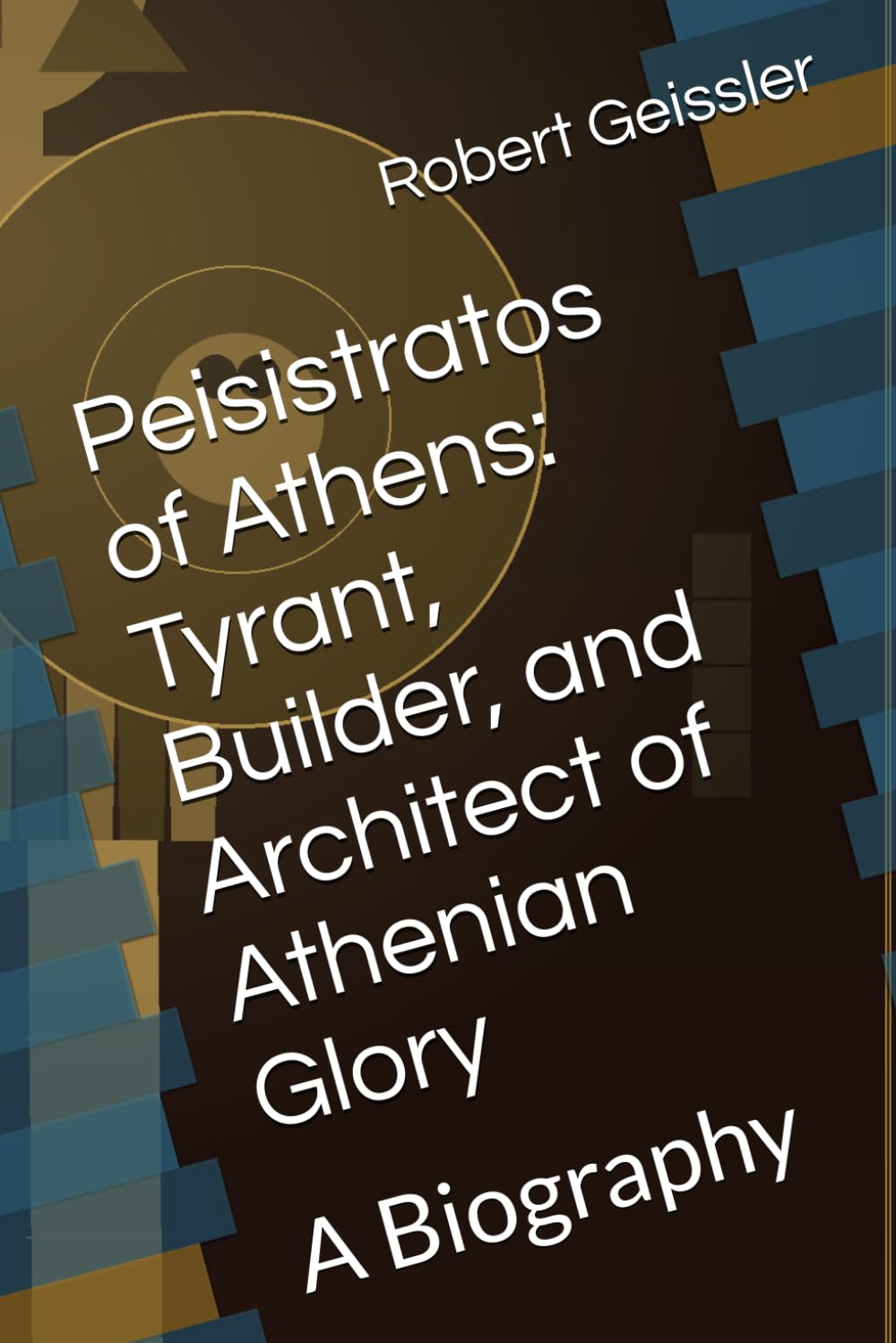 Peisistratos of Athens: Tyrant, Builder, and Architect of Athenian Glory: A Biography (Power, Law, and Legacy: Leaders Who Shaped the Ancient World)
