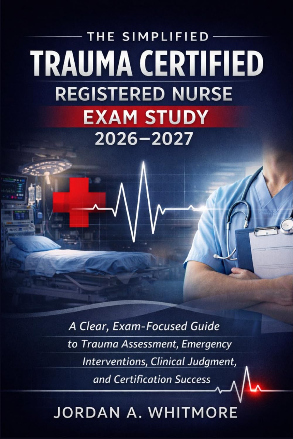 The Simplified trauma certified registered nurse Exam Study 2026-2027: A Clear, Exam-Focused Guide to Trauma Assessment, Emergency Interventions, Clinical Judgment, and Certification Success