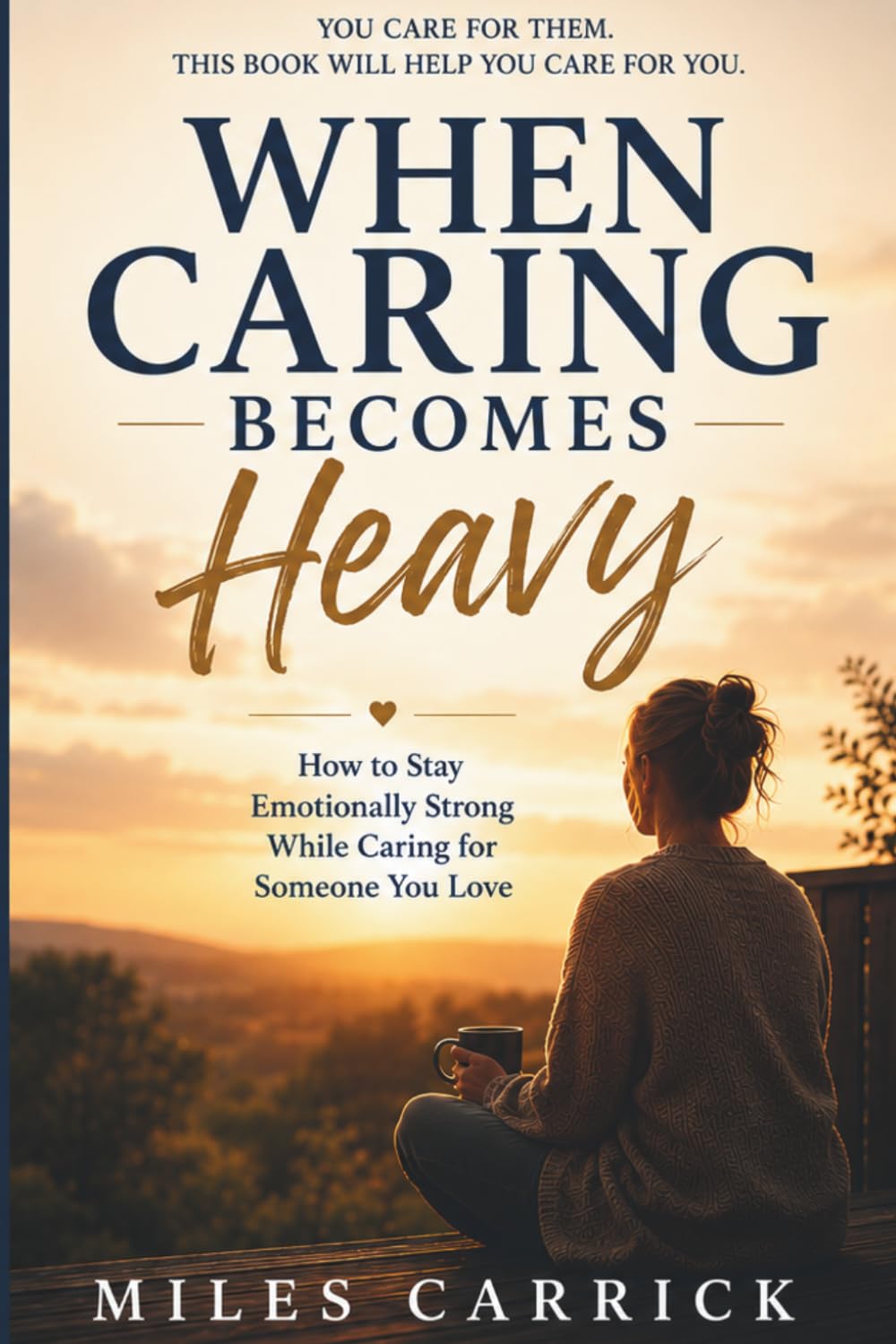 WHEN CARING BECOMES HEAVY: How to Stay Emotionally Strong While Caring for Someone You Love