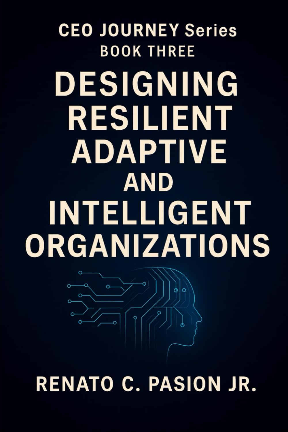 Designing Resilient, Adaptive, and Intelligent Organizations: Leadership Strategies for Building AI-Ready Teams, Driving Innovation, and Thriving in the Age of AI (CEO Journey Series)