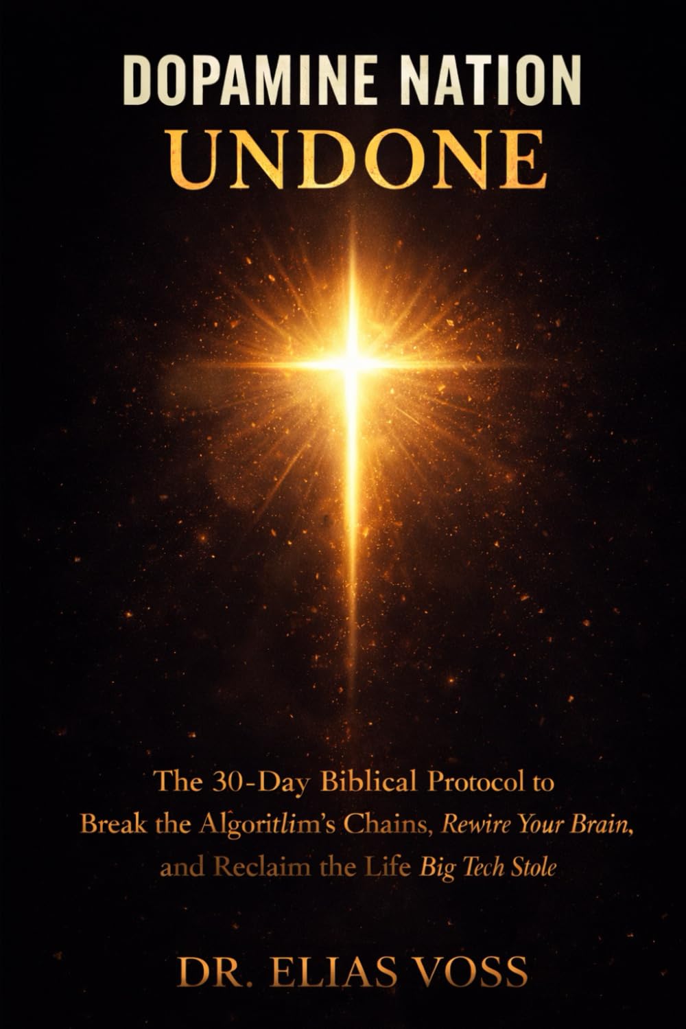 Dopamine Nation Undone: The 30-Day Biblical Protocol to Break the Algorithm’s Chains, Rewire Your Brain, and Reclaim the Life Big Tech Stole