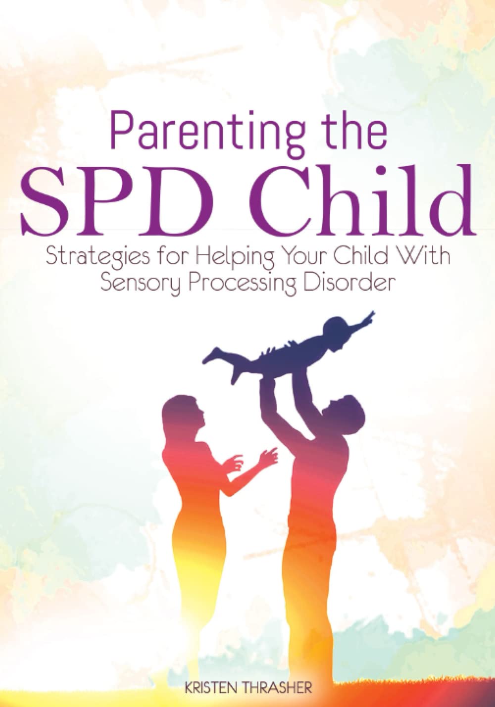 Parenting the SPD Child: Strategies for Helping Your Child With Sensory Processing Disorder (Parenting a Child With Disabilities)