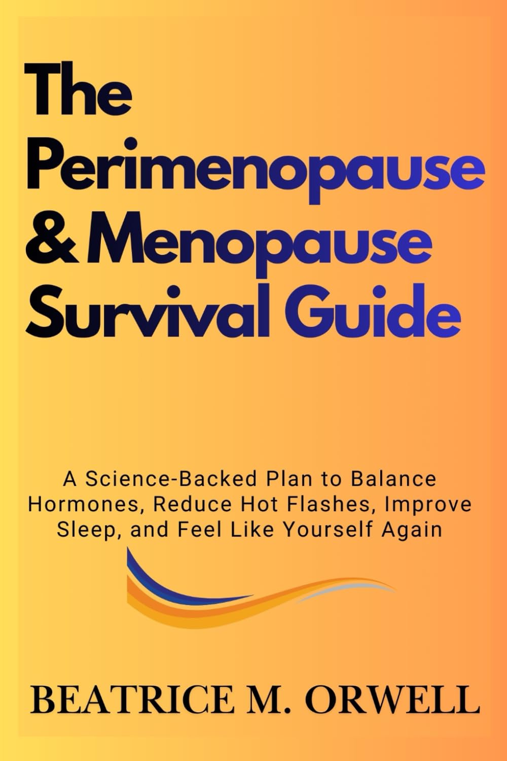 The Perimenopause & Menopause Survival Guide: A Science-Backed Plan to Balance Hormones, Reduce Hot Flashes, Improve Sleep, and Feel Like Yourself Again (The Perimenopause & Menopause Mastery Series)