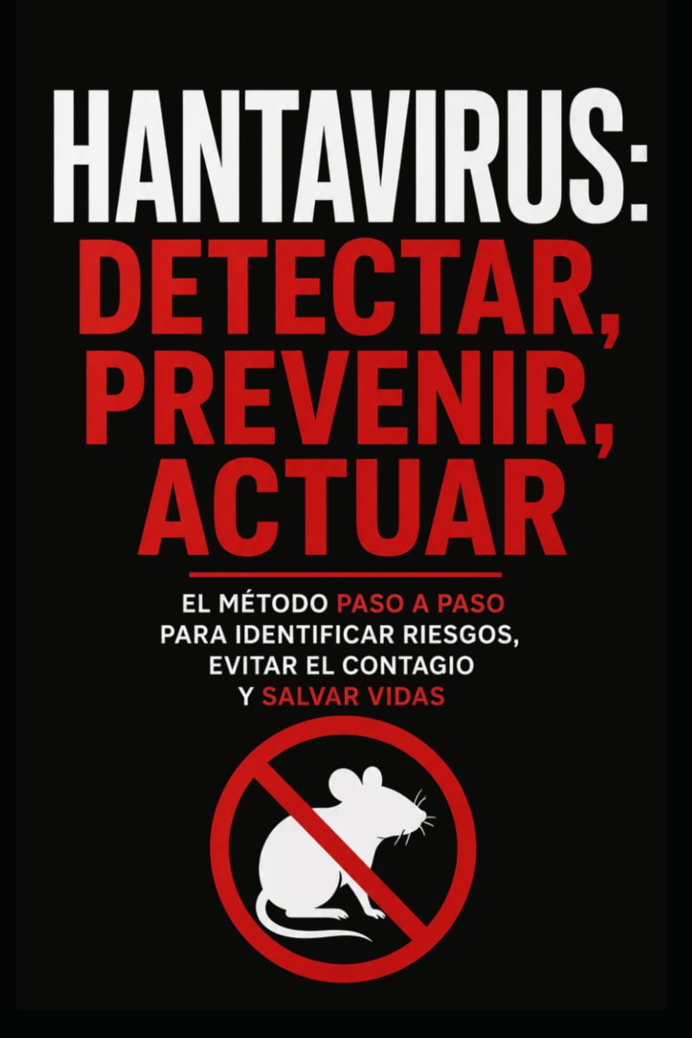 Hantavirus: Detectar, Prevenir, Actuar: El método paso a paso para identificar riesgos, evitar el contagio y salvar vidas