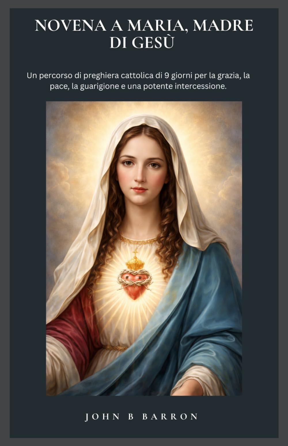 NOVENA A MARIA, MADRE DI GESÙ: Un percorso di preghiera cattolica di 9 giorni per la grazia, la pace, la guarigione e una potente intercessione. (Italain Edition)
