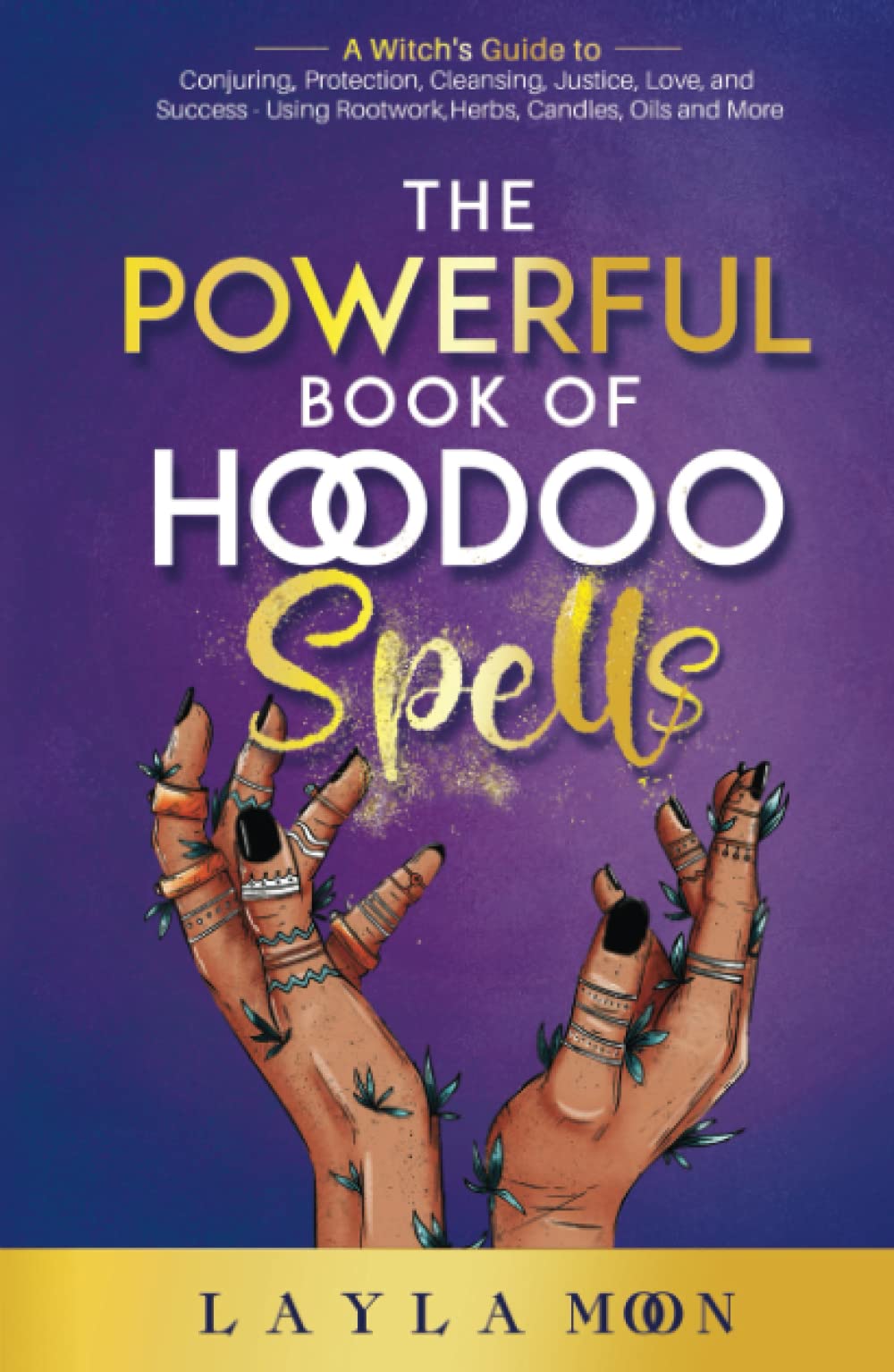 The Powerful Book of Hoodoo Spells: A Witch's Guide to Conjuring, Protection, Cleansing, Justice, Love, and Success - Using Rootwork, Herbs, Candles, Oils and More (Witchcraft for Beginners)