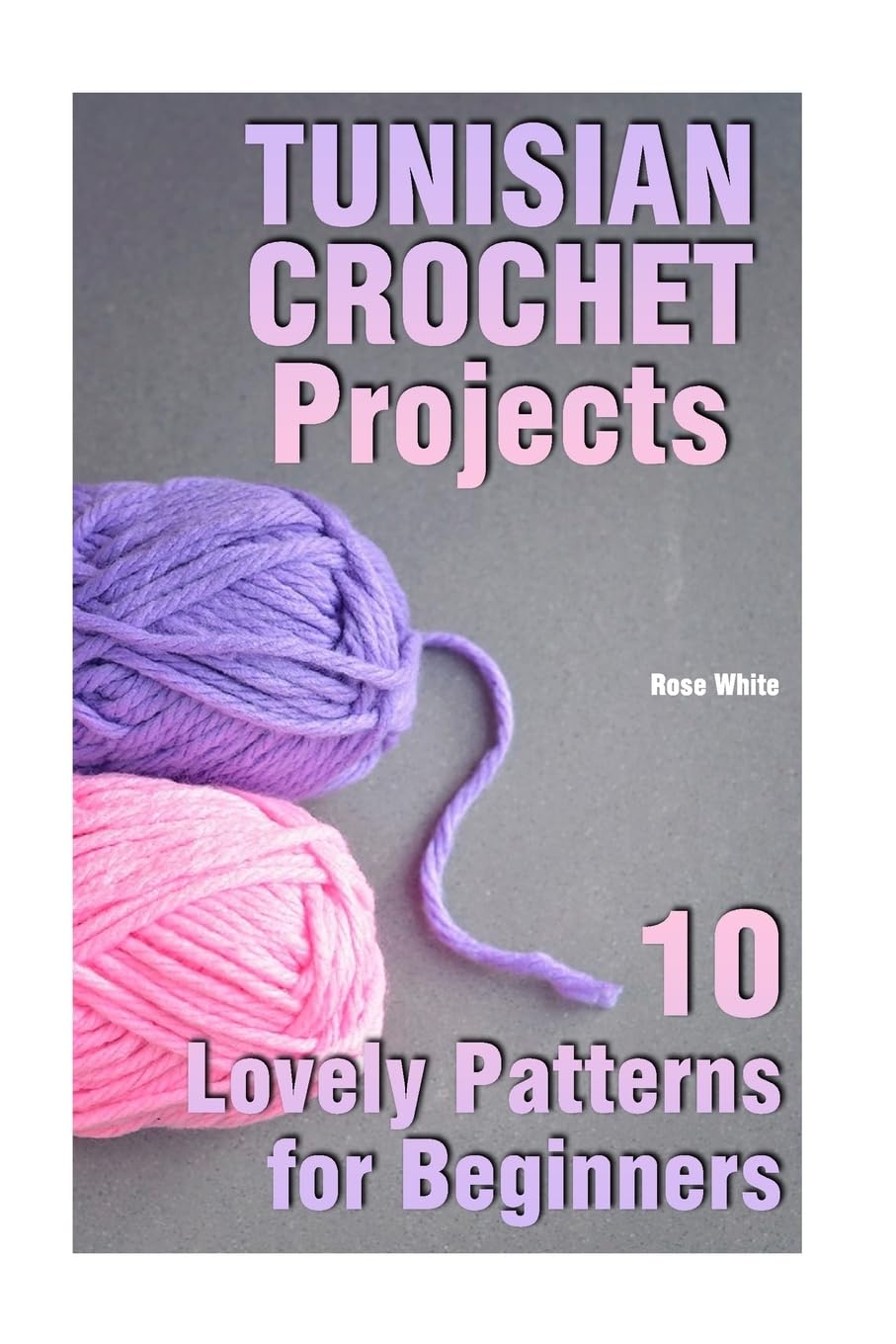 Tunisian Crochet Projects: 10 Lovely Patterns for Beginners: (Crochet Patterns, Crochet Stitches) (Crochet Book)
