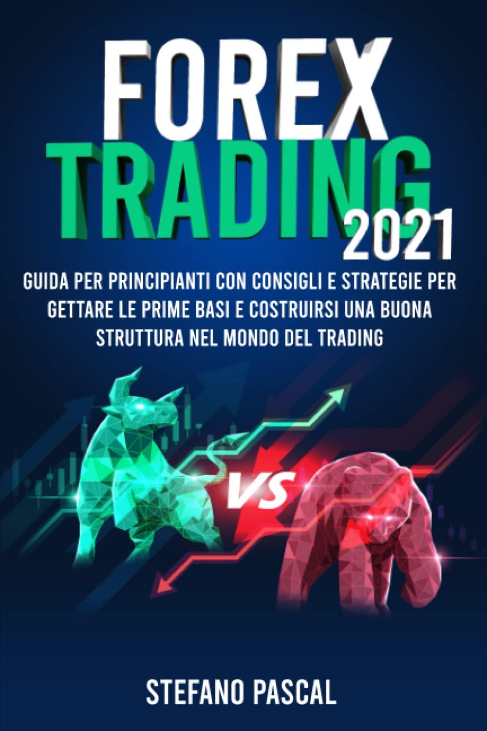 FOREX TRADING 2021: Guida per Principianti con Consigli e Strategie per Gettare le Prime Basi e Costruirsi una Buona Struttura nel Mondo del Trading