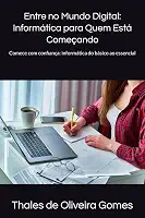 Entre no Mundo Digital: Informática para Quem Está Começando: Comece com confiança: informática do básico ao essencial (Portuguese Edition)