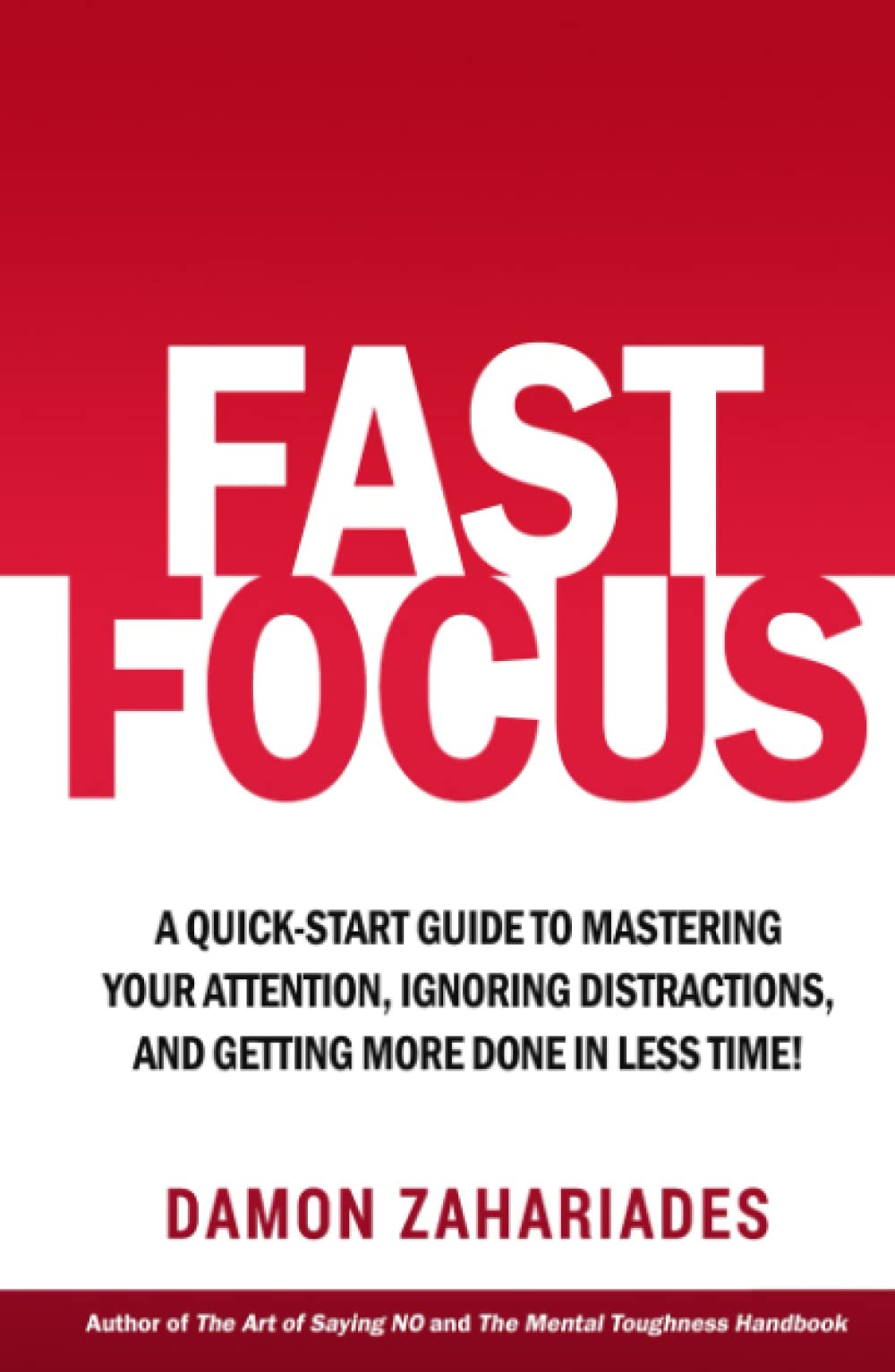 Fast Focus: A Quick-Start Guide To Mastering Your Attention, Ignoring Distractions, And Getting More Done In Less Time! (Improve Your Focus and Mental Discipline)