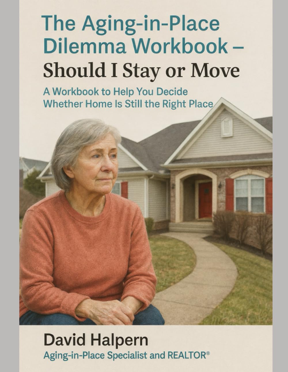 The Aging-In-Place Dilemma Workbook - Should I Stay or Move: A Workbook to Help You Decide Whether Home Is Still the Right Place