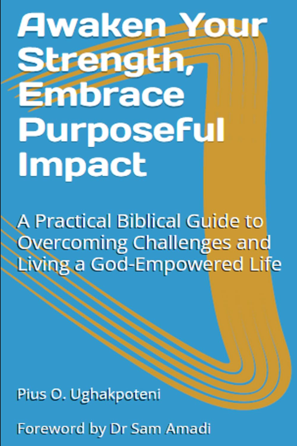 Awaken Your Strength, Embrace Purposeful Impact: A Practical Biblical Guide to Overcoming Challenges and Living a God-Empowered Life (The Divine Strength Series)