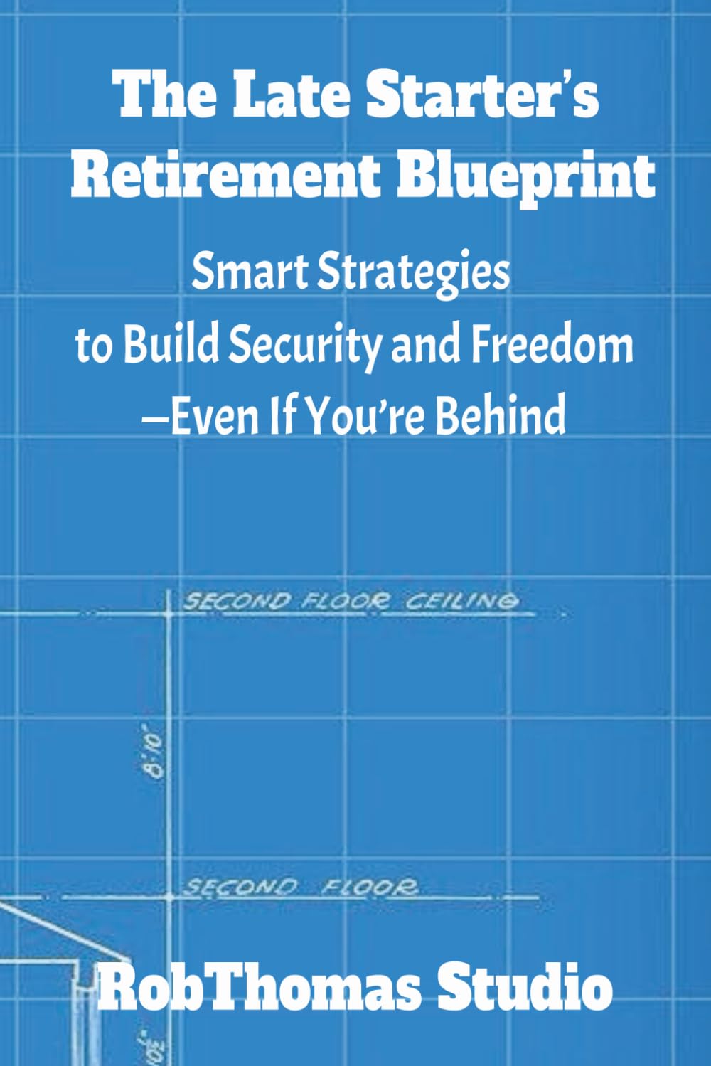 The Late Starter’s Retirement Blueprint: Smart Strategies to Build Security and Freedom—Even If You’re Behind