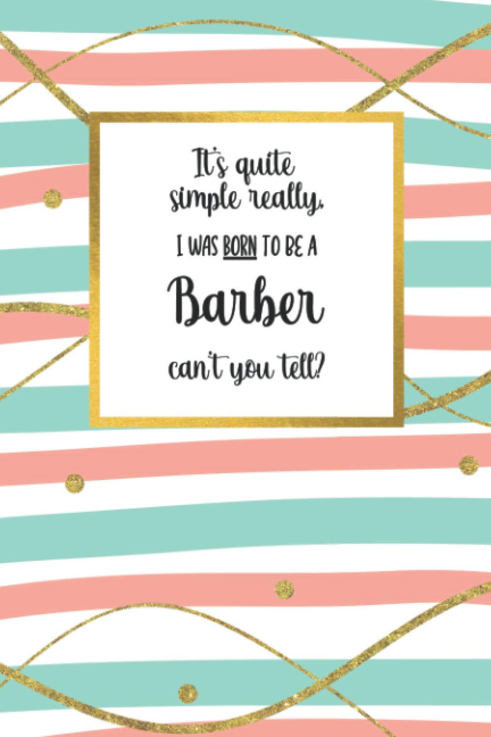 It's quite simple really, I was BORN to be a - Barber - can't you tell?: Awesome Barber Gifts for Women: Adorable Lined Notebook Journal