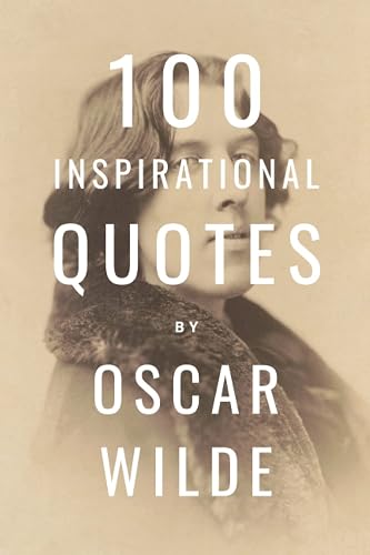 100 Inspirational Quotes By Oscar Wilde: A Boost Of Inspiration And Wisdom About Life From The Legendary Poet