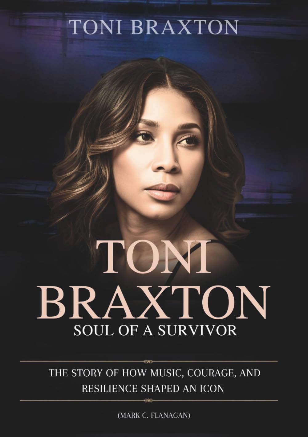 TONI BRAXTON : Soul of a Survivor: The Story of How Music, Courage, and Resilience Shaped an Icon (THE BIOGRAPHIES OF CELEBRITY OFFSPRINGS WHO MADE THEIR OWN IMPACT IN MUSIC)