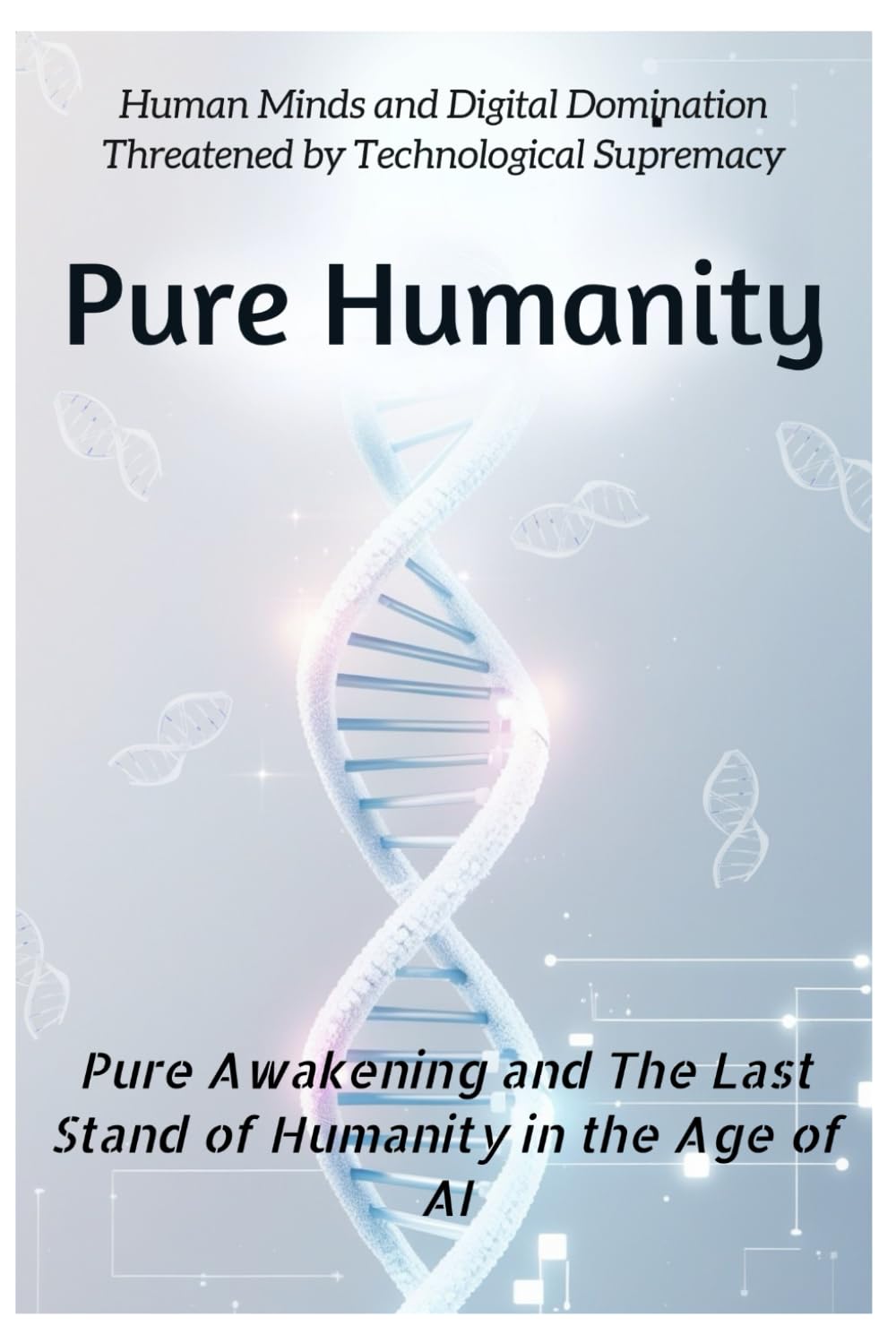 Pure Awakening and The Last Stand of Humanity in the Age of AI: Human Minds and Digital Domination Threatened by Technological Supremacy