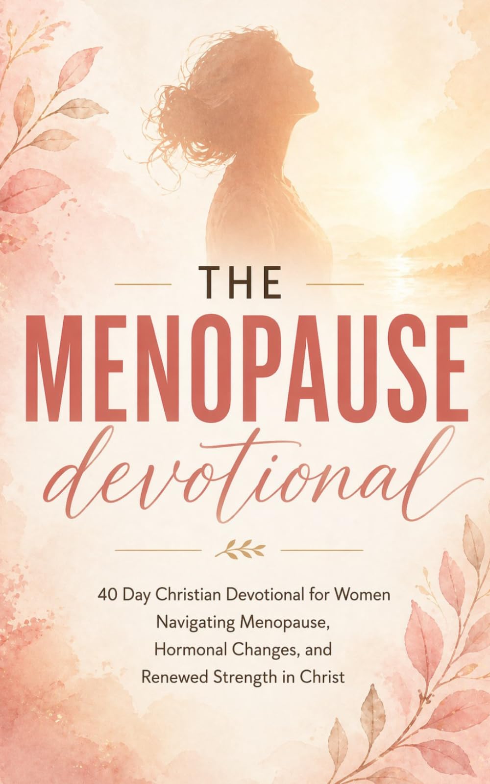The Menopause Devotional: A 40 Day Christian Devotional for Women Navigating Menopause and Midlife Hormonal Changes Finding Peace, Emotional Healing, ... and a Deeper Relationship with Jesus Christ