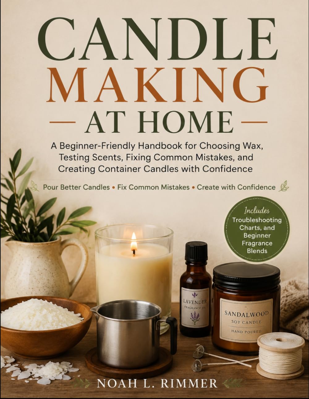 CANDLE MAKING AT HOME: A Beginner-Friendly Handbook for Choosing Wax, Testing Scents, Fixing Common Mistakes, and Creating Container Candles with Confidence
