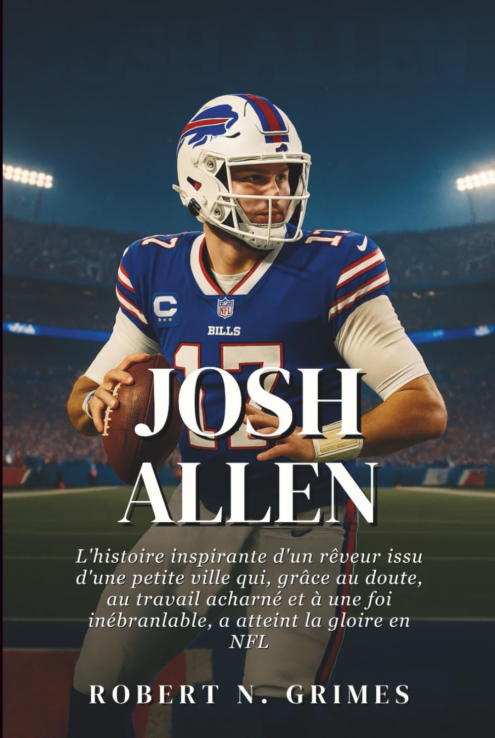 Josh Allen: L'histoire inspirante d'un rêveur issu d'une petite ville qui, grâce au doute, au travail acharné et à une foi inébranlable, a atteint la gloire en NFL