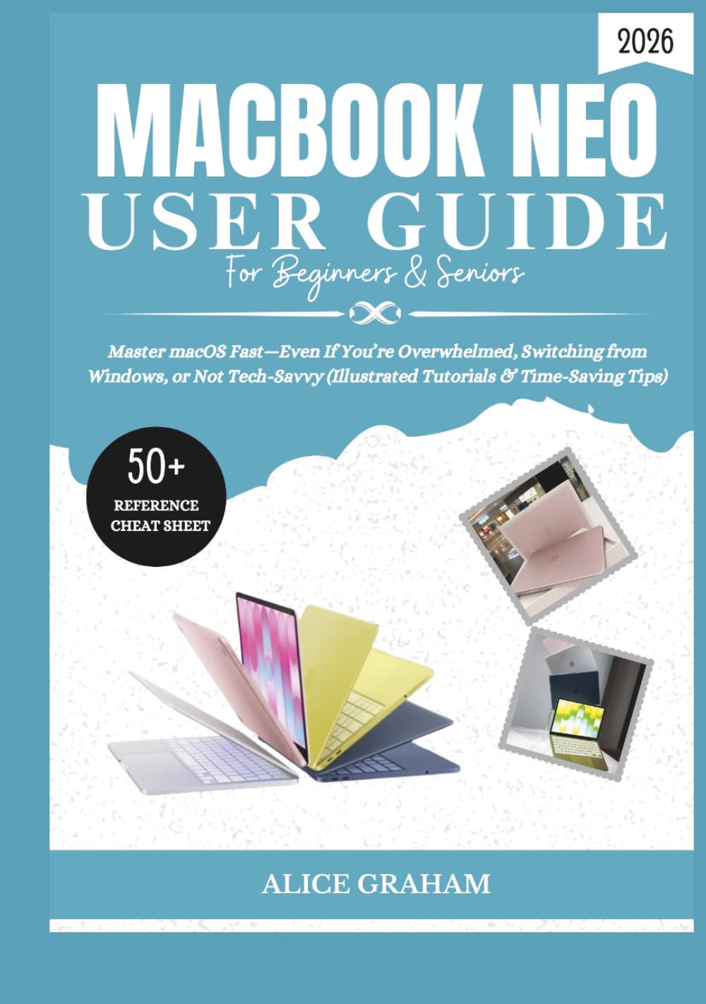 MACBOOK NEO (2026) USER GUIDE FOR BEGINNERS & SENIORS: Master macOS Fast—Even If You’re Overwhelmed, Switching from Windows, or Not Tech-Savvy (Illustrated Tutorials & Time-Saving Tips)