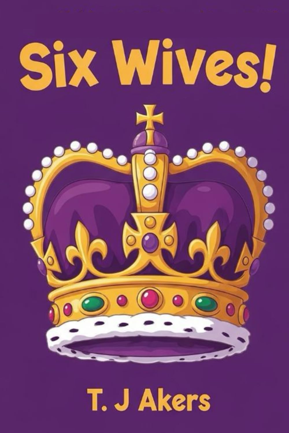 Six Wives!: The story of Henry VIIIs Six Queens for children (Her-story)