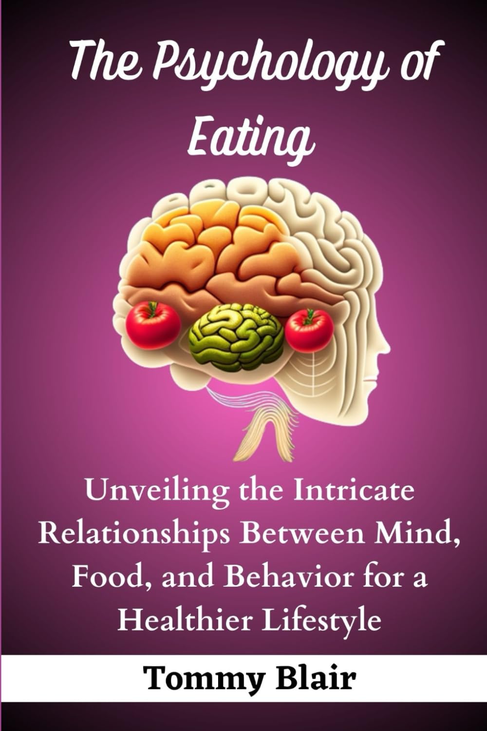 The Psychology of Eating: Unveiling the Intricate Relationships Between Mind, Food, and Behavior for a Healthier Lifestyle (The Psychology of Eating Series)