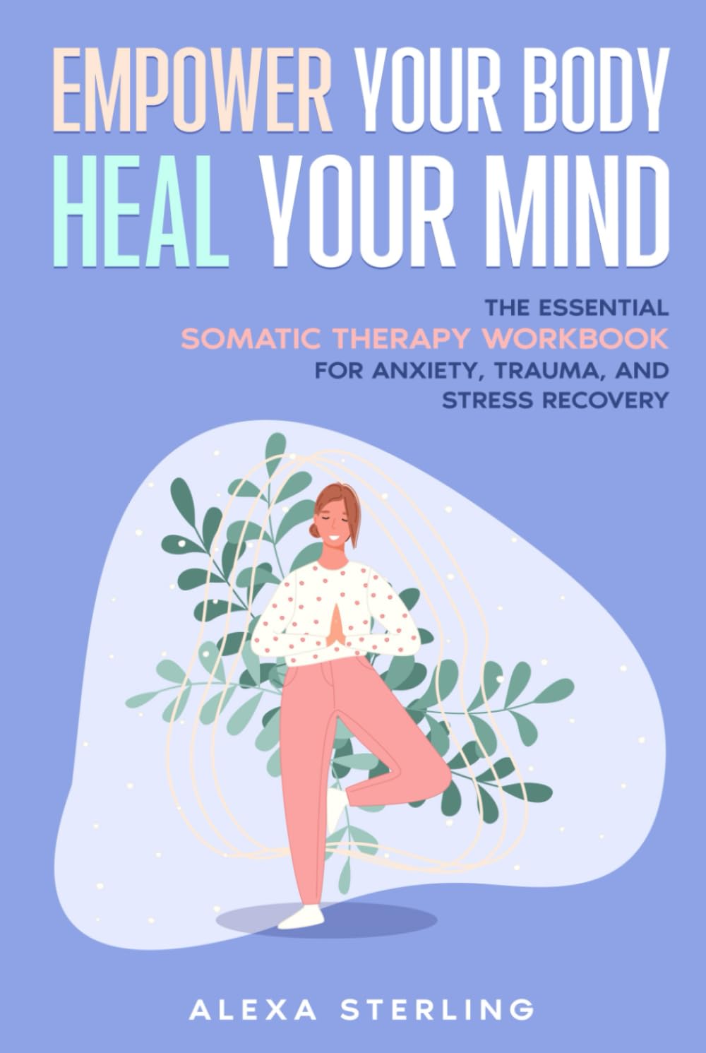 Empower Your Body Heal Your Mind: The Essential Somatic Therapy Workbook for Anxiety, Trauma, and Stress Recovery (Everyday Somatics)