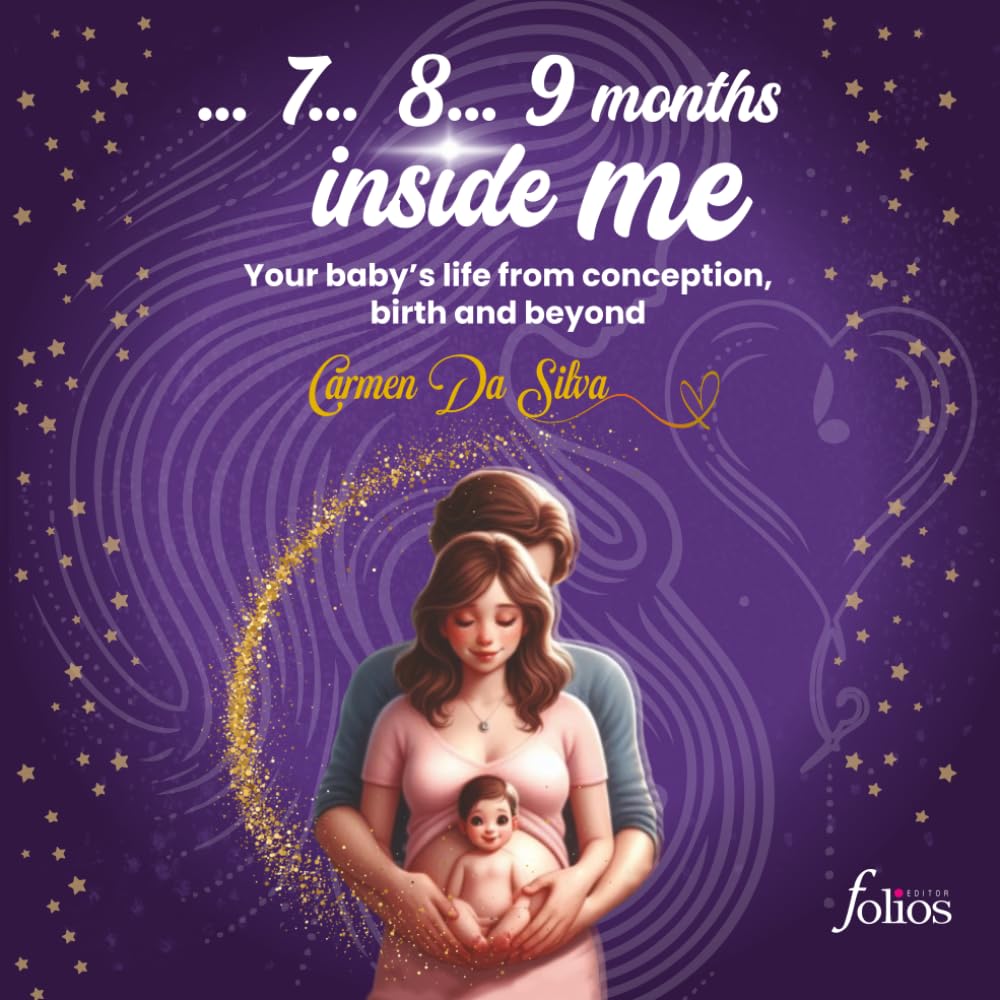 7, 8 ... 9 months inside me!: Your baby’s life from conception, birth and beyond