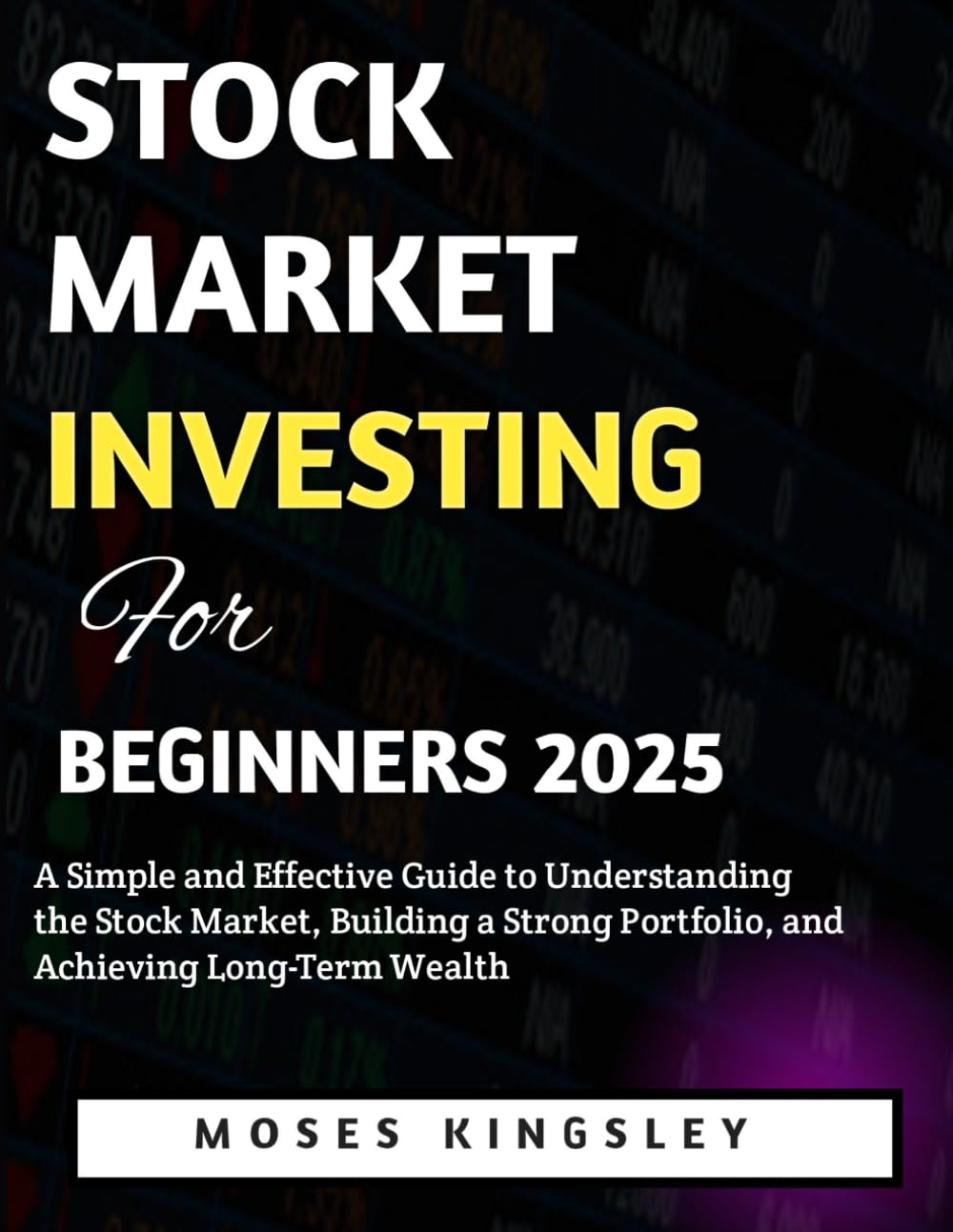Stock Market Investing For Beginners 2025: A Simple and Effective Guide to Understanding the Stock Market, Building a Strong Portfolio, and Achieving Long-Term Wealth