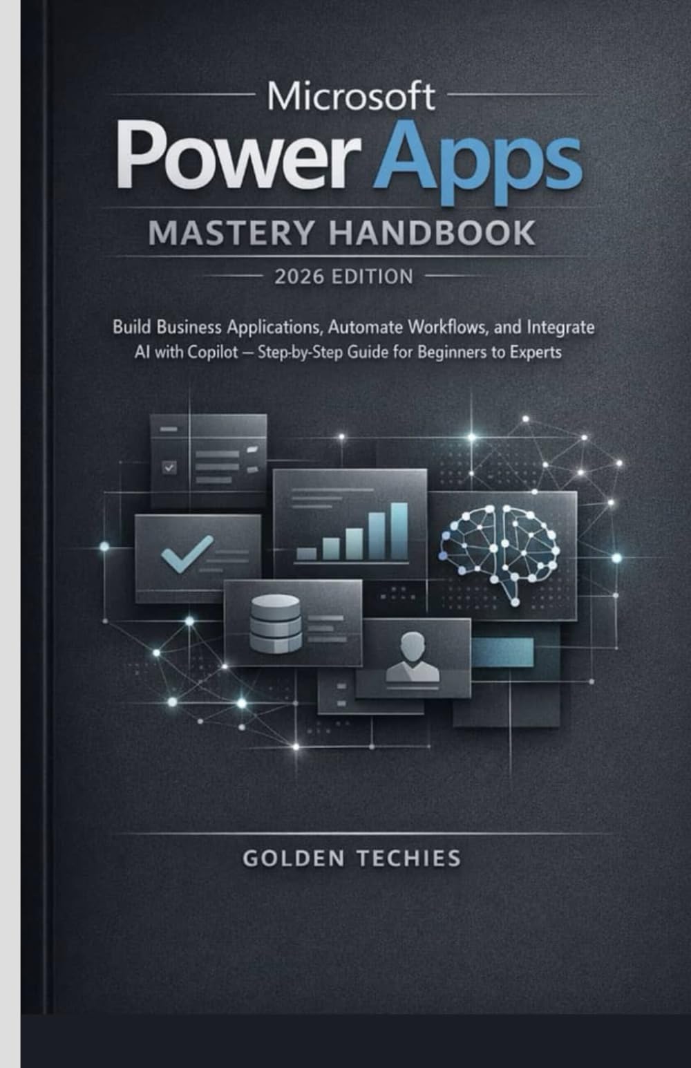 MICROSOFT POWER APPS MASTERY HANDBOOK 2026 EDITION: BUILD BUSINESS APPLICATIONS, AUTOMATE WORKFLOWS, AND INTEGRATE AI WITH COPILOT – STEP-BY-STEP GUIDE FOR BEGINNERS TO EXPERTS