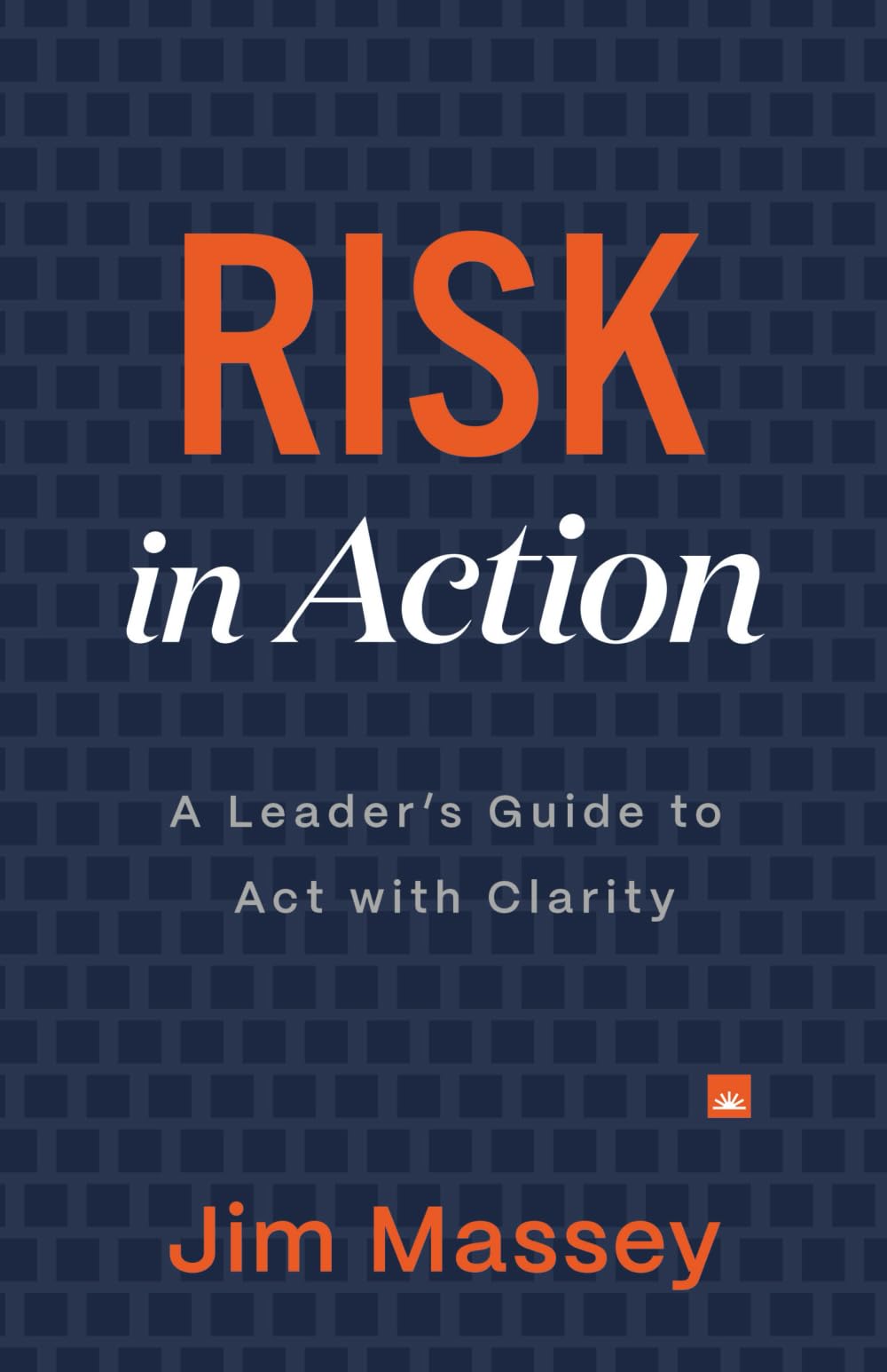 Risk in Action: A Leader's Guide to Act with Clarity