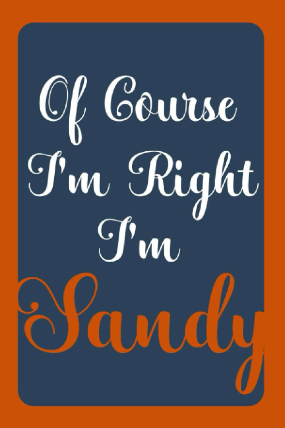 Of Course I'm Right I'm Sandy: Notebook Gift, Sandy name diary gifts, personalized notebook Sandy, Gift Idea for Sandy, 120 Pages