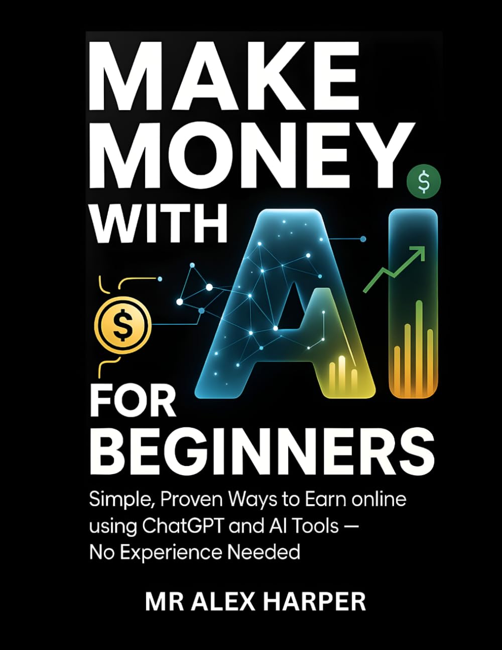 Make Money with AI for Beginners: Simple, Proven Ways to Earn Online Using ChatGPT and AI Tools—No Experience Needed