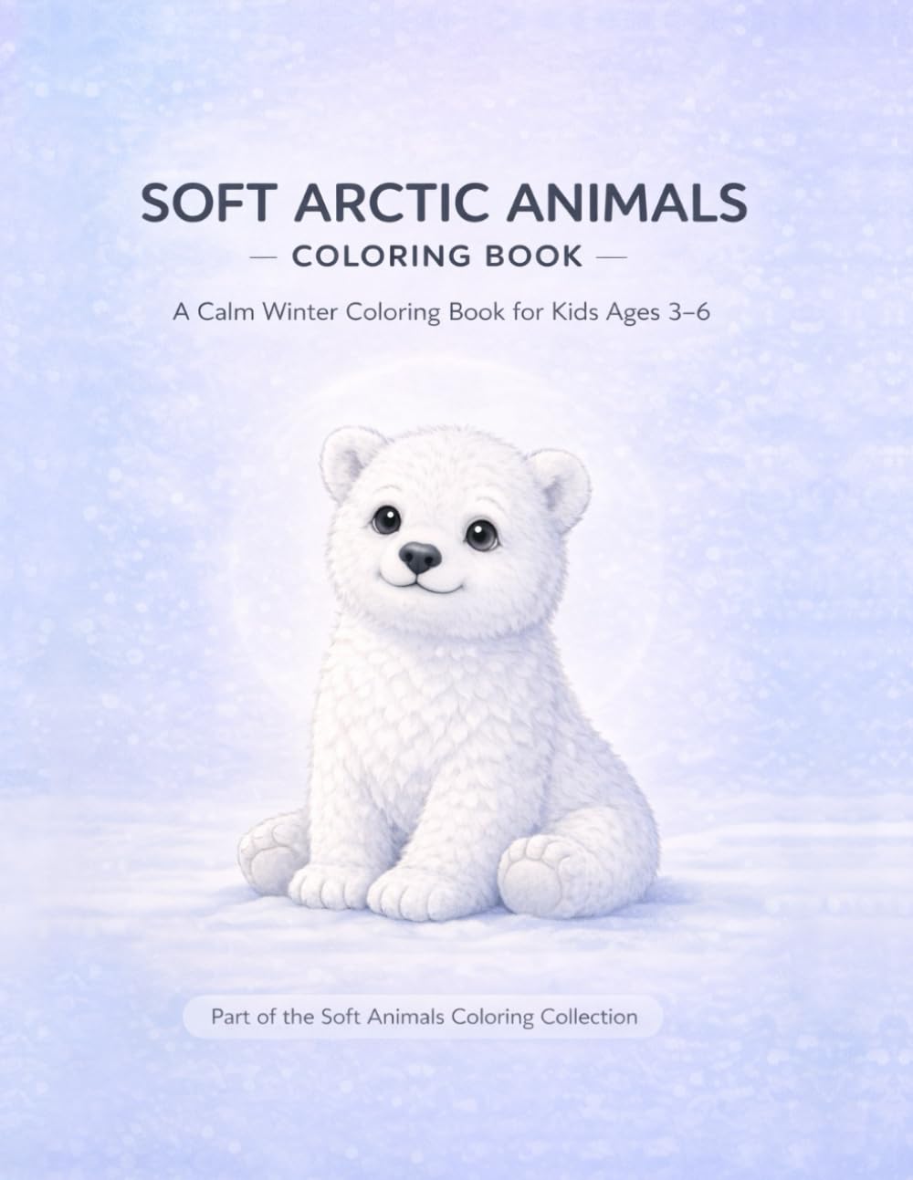 Soft Arctic Animals Coloring Book for Kids Ages 3–6: Cute Polar Animals — 50 Easy & Calm Coloring Pages — Polar Bear, Seal, Owl, Fox & More (Single-Sided) (Soft Animals Coloring Collection)